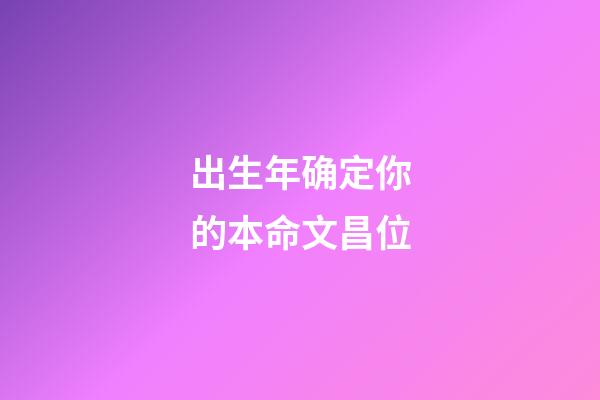 出生年确定你的本命文昌位