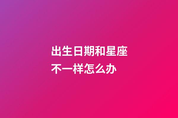 出生日期和星座不一样怎么办-第1张-星座运势-玄机派