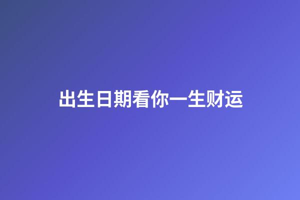 出生日期看你一生财运