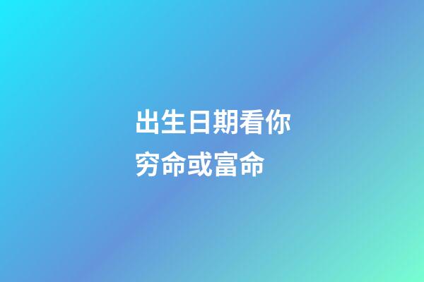 出生日期看你穷命或富命