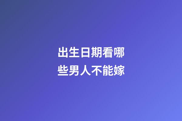 出生日期看哪些男人不能嫁