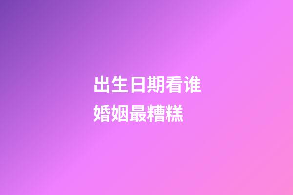 出生日期看谁婚姻最糟糕