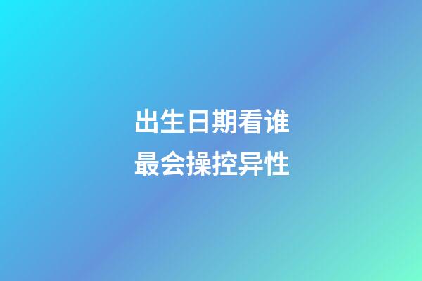 出生日期看谁最会操控异性