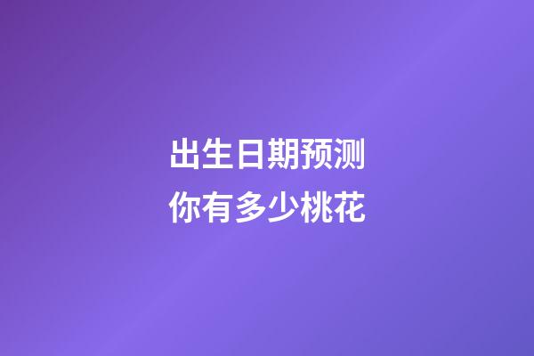 出生日期预测你有多少桃花