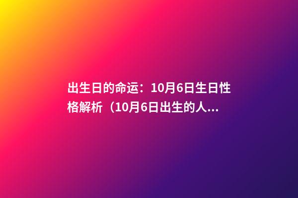 出生日的命运：10月6日生日性格解析（10月6日出生的人性格）