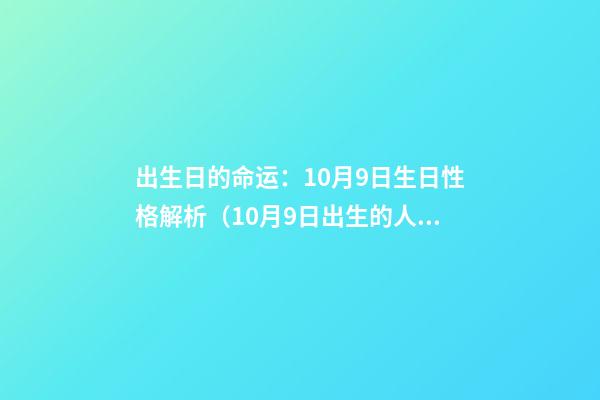 出生日的命运：10月9日生日性格解析（10月9日出生的人性格特点）