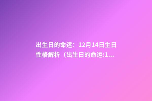出生日的命运：12月14日生日性格解析（出生日的命运:12月14日生日性格解析图）