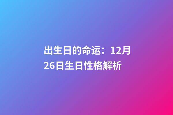 出生日的命运：12月26日生日性格解析