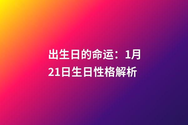 出生日的命运：1月21日生日性格解析