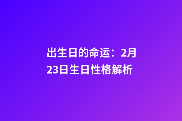 出生日的命运：2月23日生日性格解析