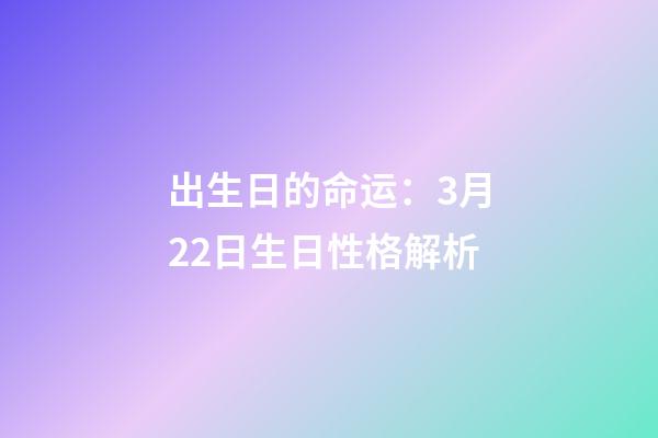 出生日的命运：3月22日生日性格解析