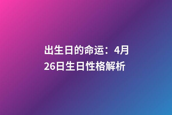 出生日的命运：4月26日生日性格解析