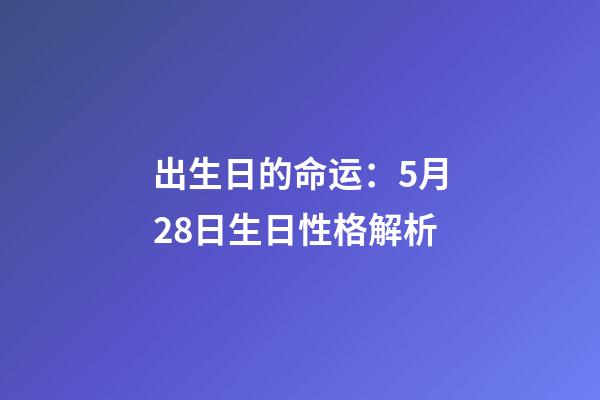 出生日的命运：5月28日生日性格解析