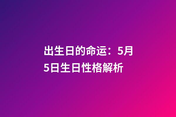 出生日的命运：5月5日生日性格解析