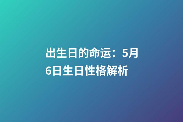 出生日的命运：5月6日生日性格解析