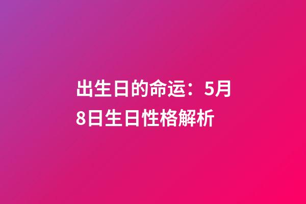出生日的命运：5月8日生日性格解析