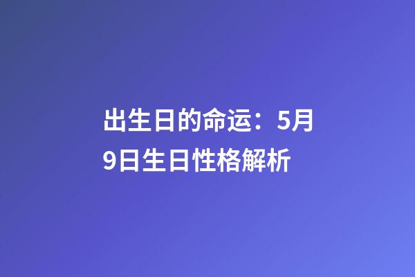 出生日的命运：5月9日生日性格解析