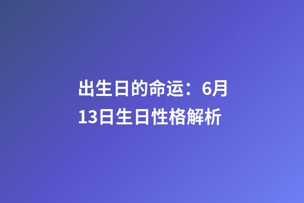 出生日的命运：6月13日生日性格解析