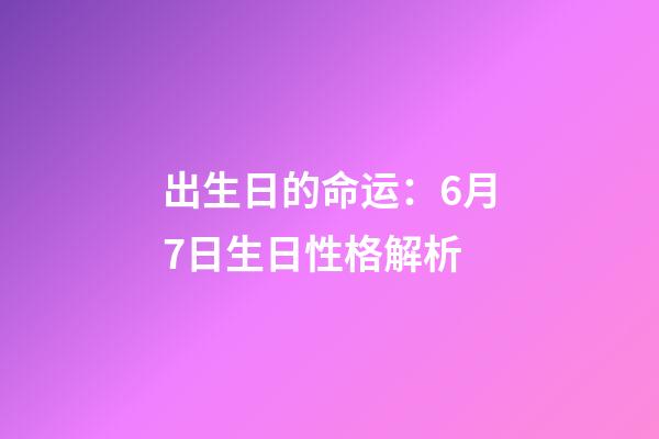 出生日的命运：6月7日生日性格解析