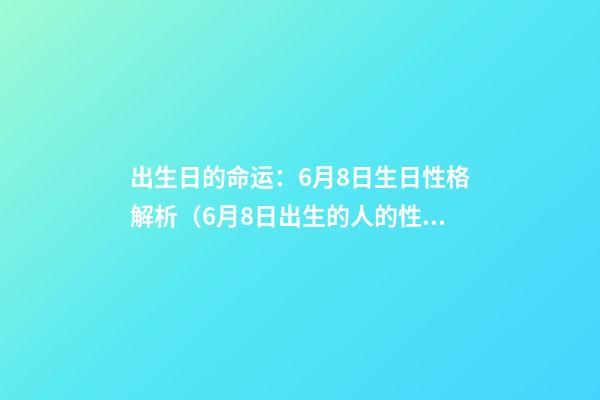 出生日的命运：6月8日生日性格解析（6月8日出生的人的性格）