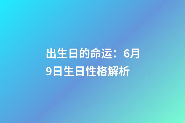 出生日的命运：6月9日生日性格解析