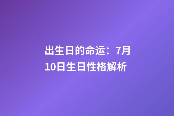 出生日的命运：7月10日生日性格解析
