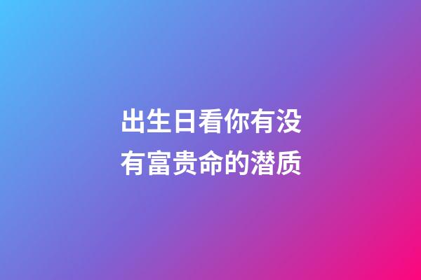 出生日看你有没有富贵命的潜质