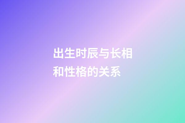 出生时辰与长相和性格的关系