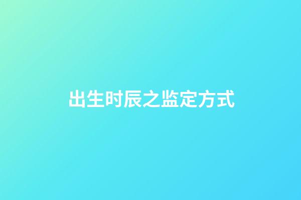 出生时辰之监定方式