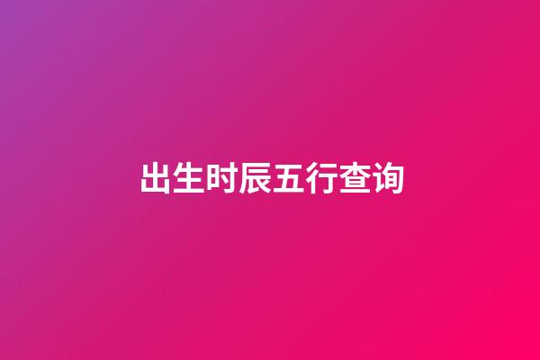 出生时辰五行查询（女人最富贵的出生时辰）