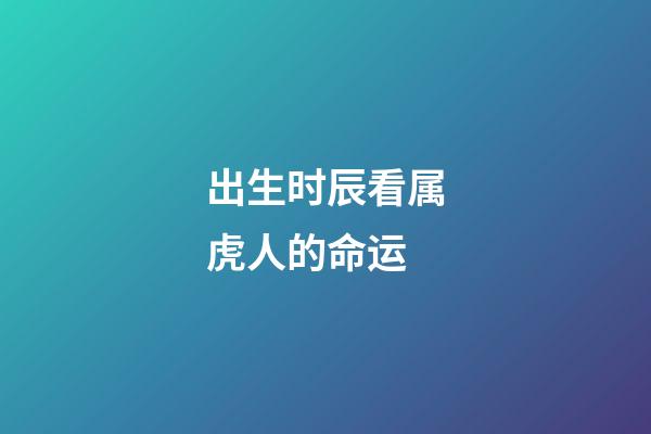 出生时辰看属虎人的命运