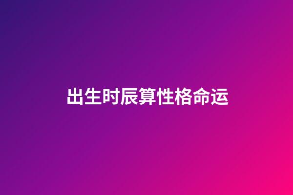 出生时辰算性格命运