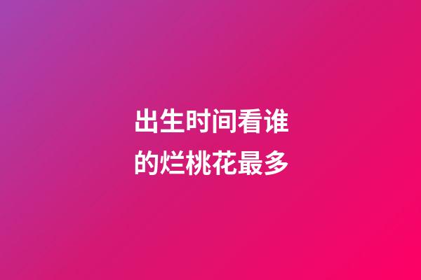 出生时间看谁的烂桃花最多