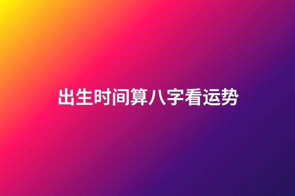 出生时间算八字看运势