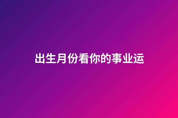 出生月份看你的事业运