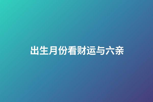 出生月份看财运与六亲