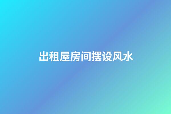 出租屋房间摆设风水