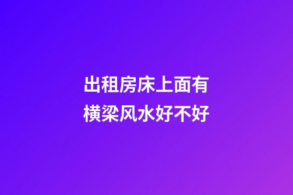 出租房床上面有横梁风水好不好