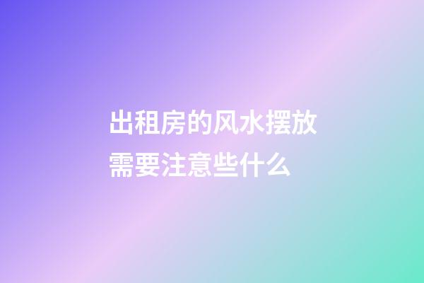 出租房的风水摆放需要注意些什么