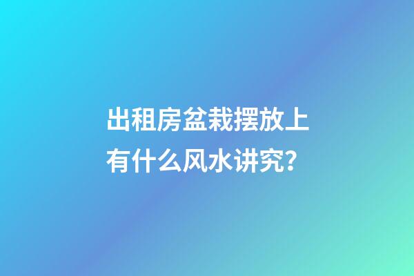 出租房盆栽摆放上有什么风水讲究？