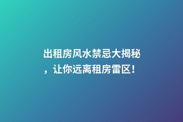 出租房风水禁忌大揭秘，让你远离租房雷区！