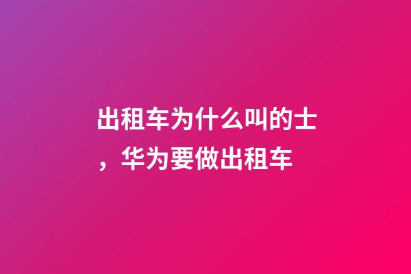 出租车为什么叫的士，华为要做出租车-第1张-观点-玄机派