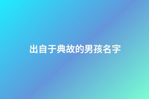 出自于典故的男孩名字(出自于典故的男孩名字大全)-第1张-男孩起名-玄机派