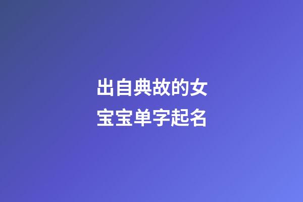 出自典故的女宝宝单字起名