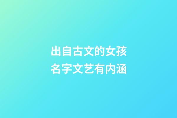 出自古文的女孩名字文艺有内涵(古文寓意好的女孩名字)-第1张-女孩起名-玄机派
