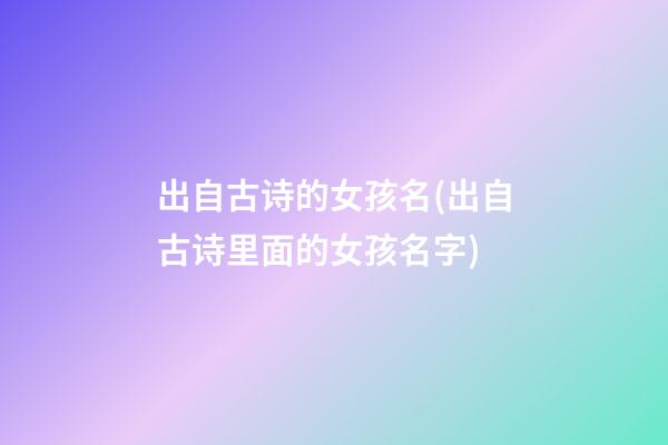 出自古诗的女孩名(出自古诗里面的女孩名字)