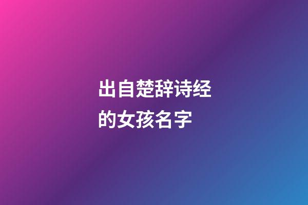 出自楚辞诗经的女孩名字(诗经楚辞女孩名字大气文雅)-第1张-女孩起名-玄机派