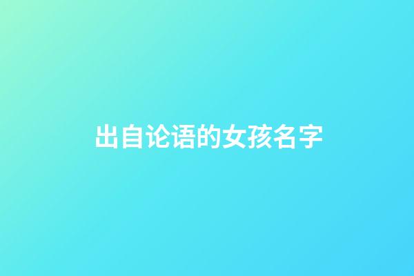 出自论语的女孩名字(出自论语的女孩名字大全)-第1张-女孩起名-玄机派