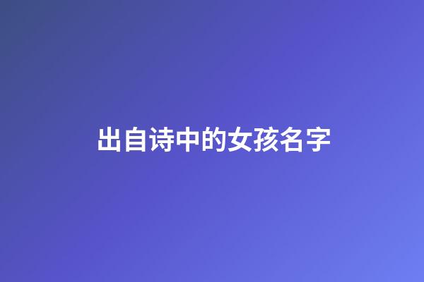 出自诗中的女孩名字(诗中取名女孩)-第1张-女孩起名-玄机派