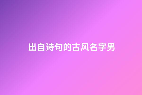 出自诗句的古风名字男(出自诗句的好听古风名字)-第1张-男孩起名-玄机派
